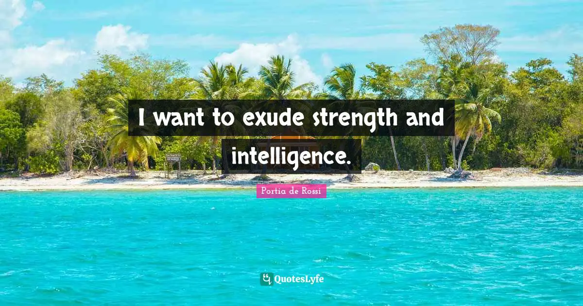 I want to exude strength and intelligence.