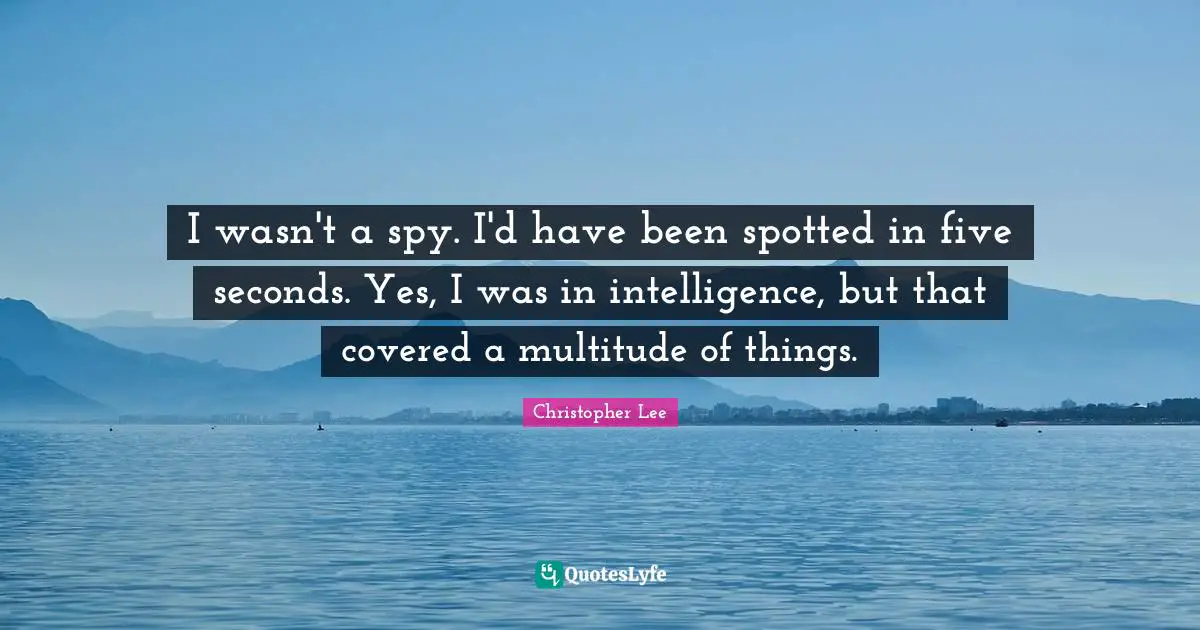 I wasn't a spy. I'd have been spotted in five seconds. Yes, I was in intelligence, but that covered a multitude of things.