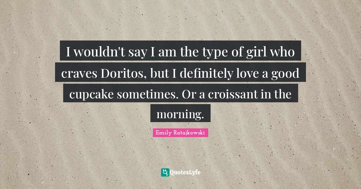 Emily Ratajkowski Quotes: "I wouldn't say I am the type of girl who craves Doritos, but I definitely love a good cupcake sometimes. Or a croissant in the morning."