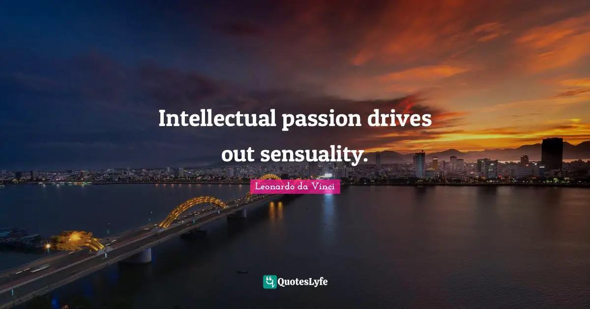 Intellectual passion drives out sensuality.