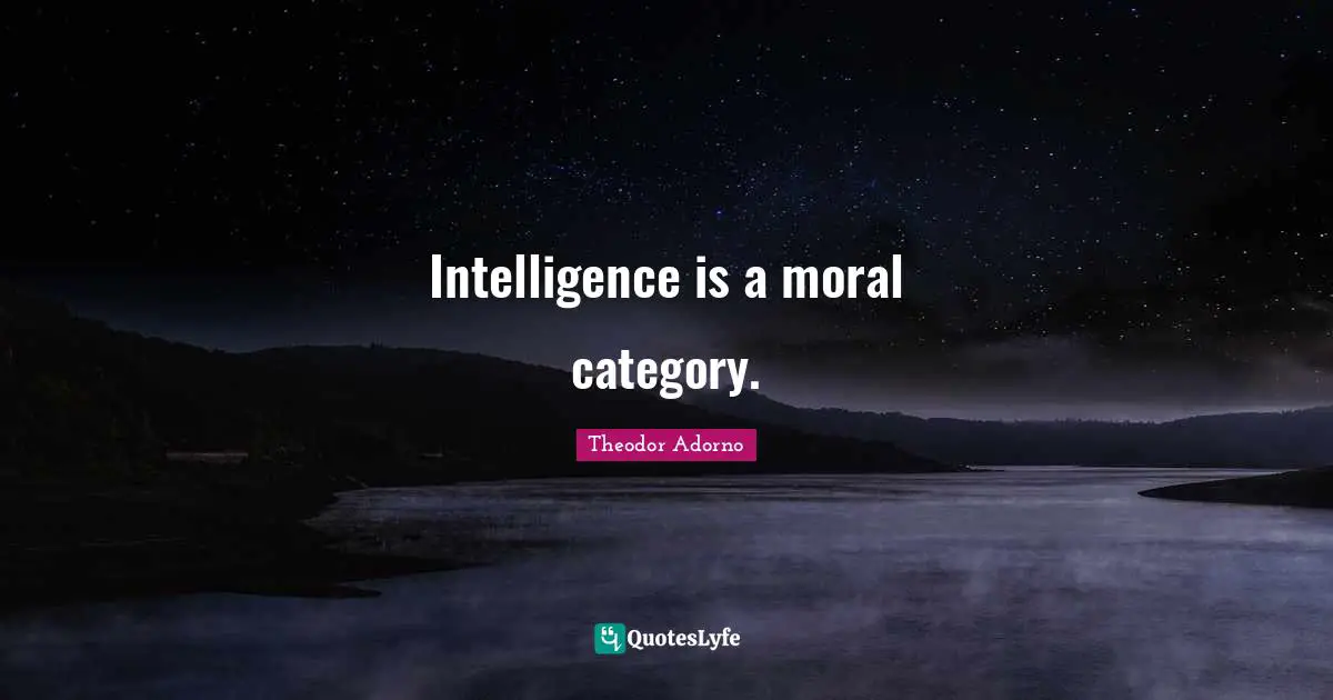 Intelligence is a moral category.