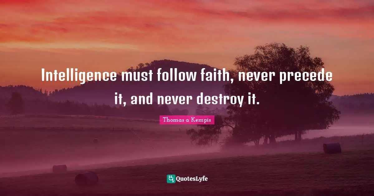 Intelligence must follow faith, never precede it, and never destroy it.