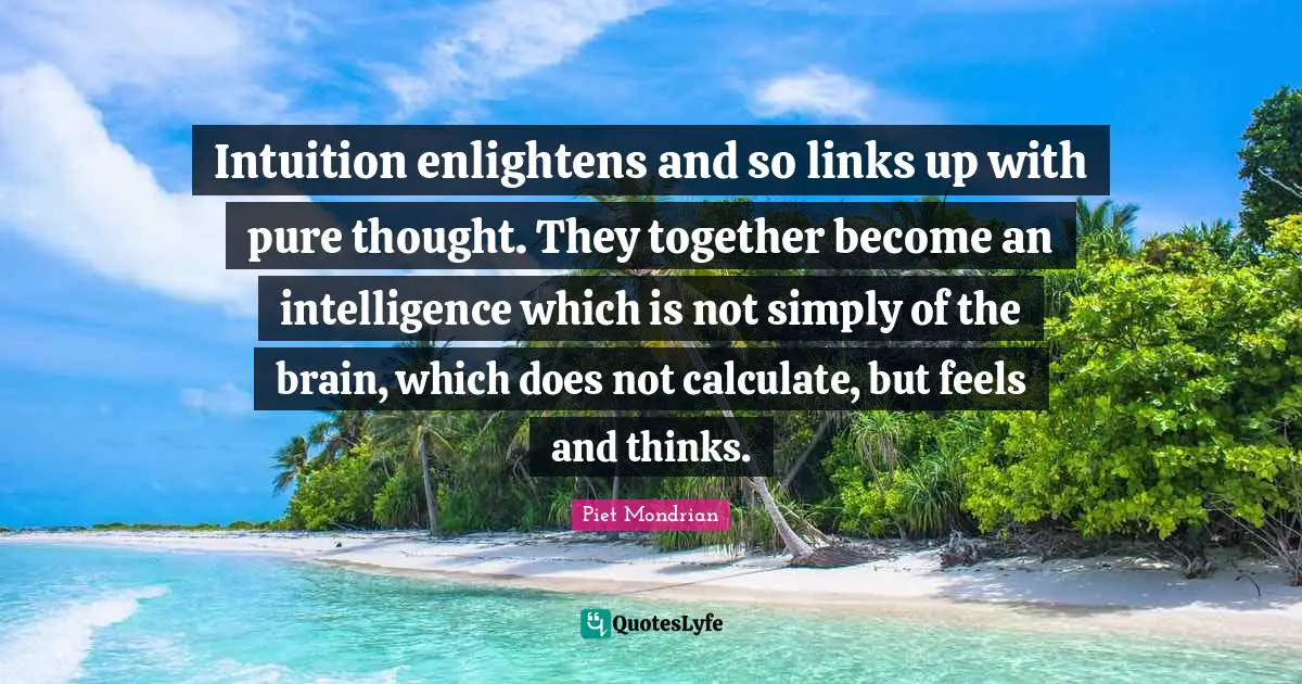 Intuition enlightens and so links up with pure thought. They together become an intelligence which is not simply of the brain, which does not calculate, but feels and thinks.