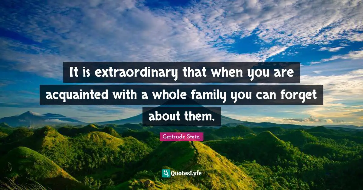 It is extraordinary that when you are acquainted with a whole family you can forget about them.
