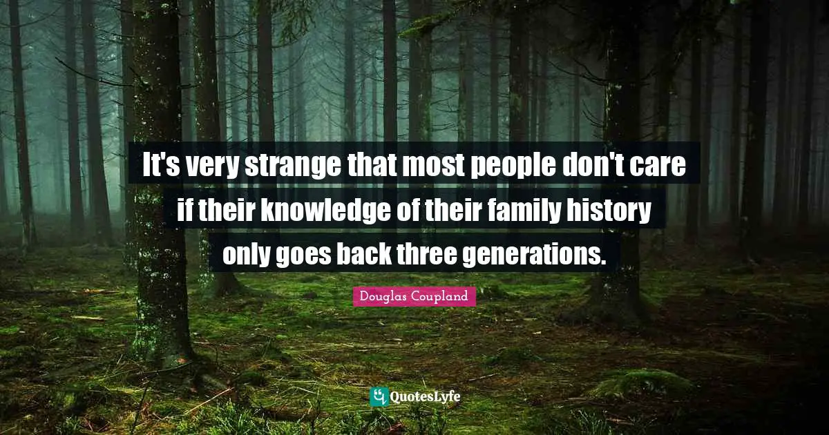 It's very strange that most people don't care if their knowledge of their family history only goes back three generations.