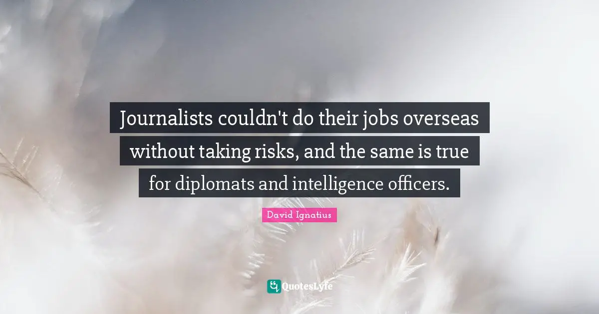 Journalists couldn't do their jobs overseas without taking risks, and the same is true for diplomats and intelligence officers.