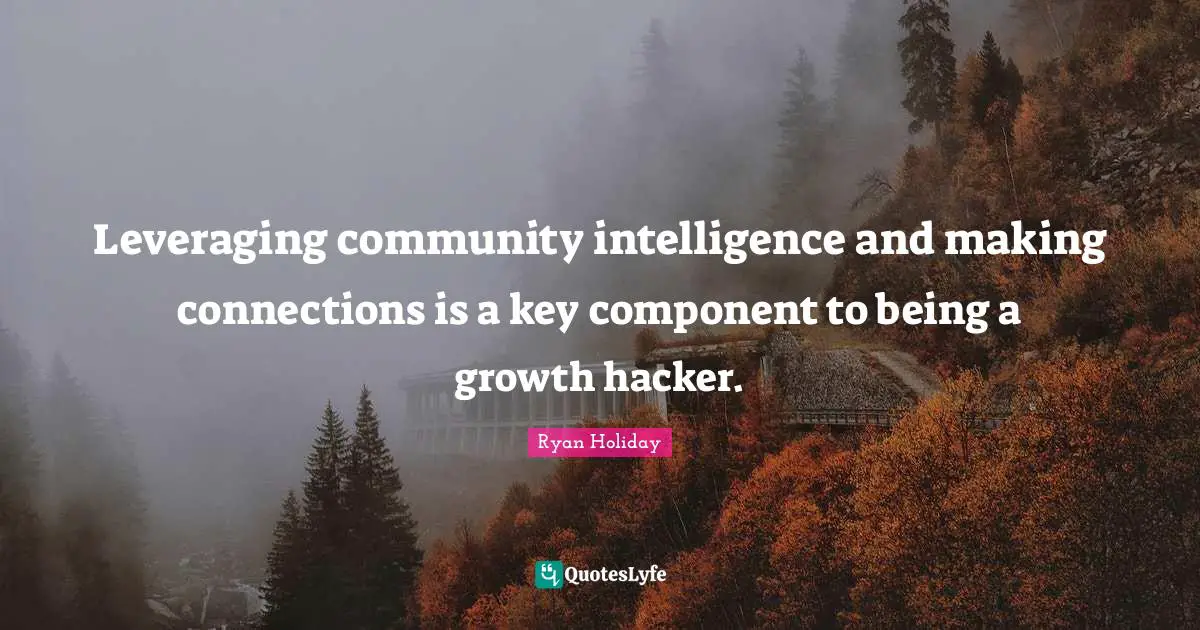 Leveraging community intelligence and making connections is a key component to being a growth hacker.