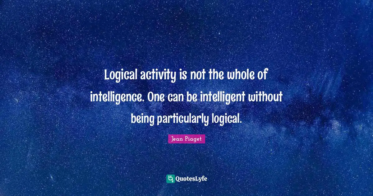 Logical activity is not the whole of intelligence. One can be intelligent without being particularly logical.