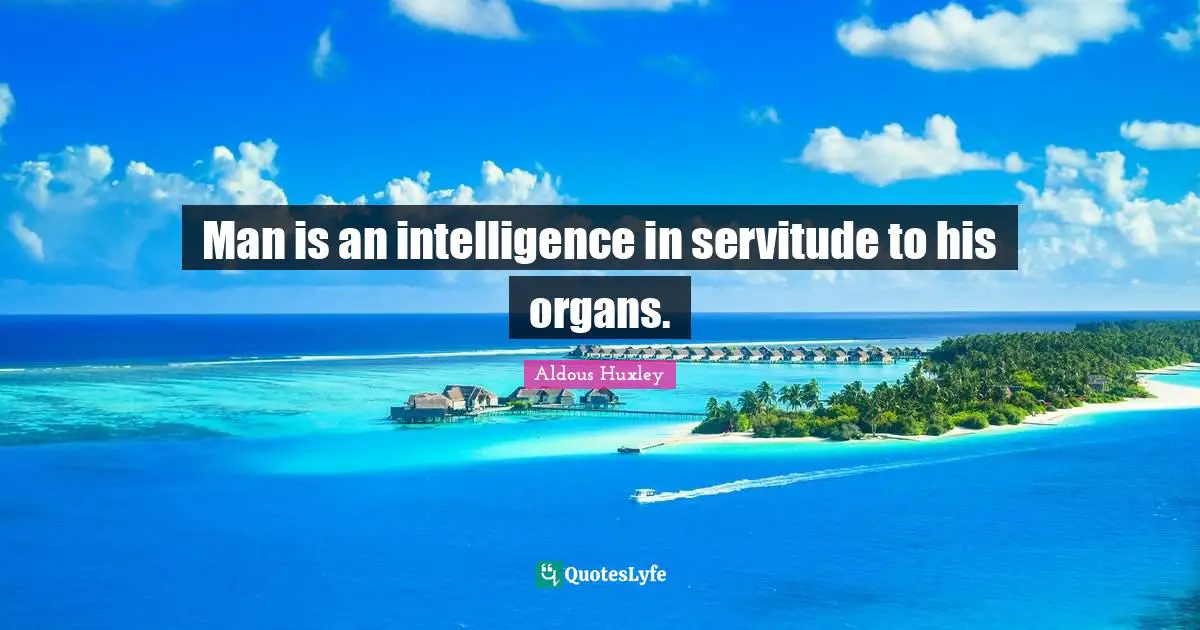 Man is an intelligence in servitude to his organs.