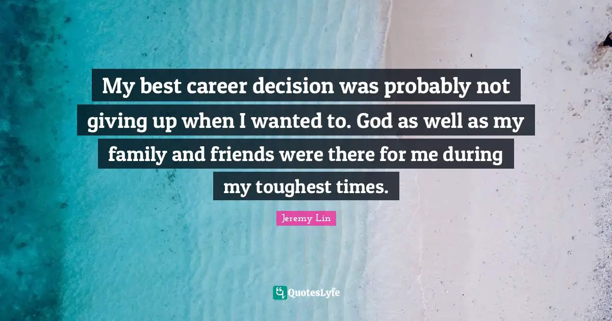 My best career decision was probably not giving up when I wanted to. God as well as my family and friends were there for me during my toughest times.