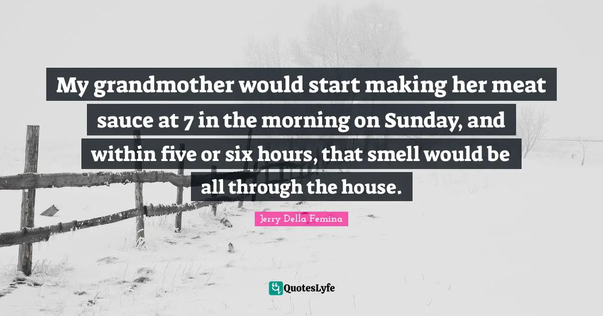My grandmother would start making her meat sauce at 7 in the morning on Sunday, and within five or six hours, that smell would be all through the house.
