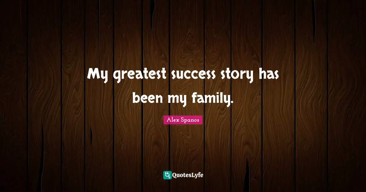 My greatest success story has been my family.