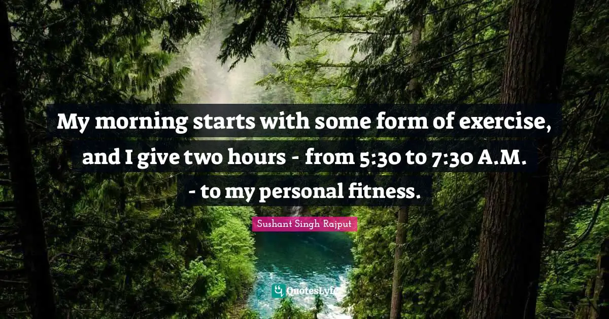 My morning starts with some form of exercise, and I give two hours - from 5:30 to 7:30 A.M. - to my personal fitness.