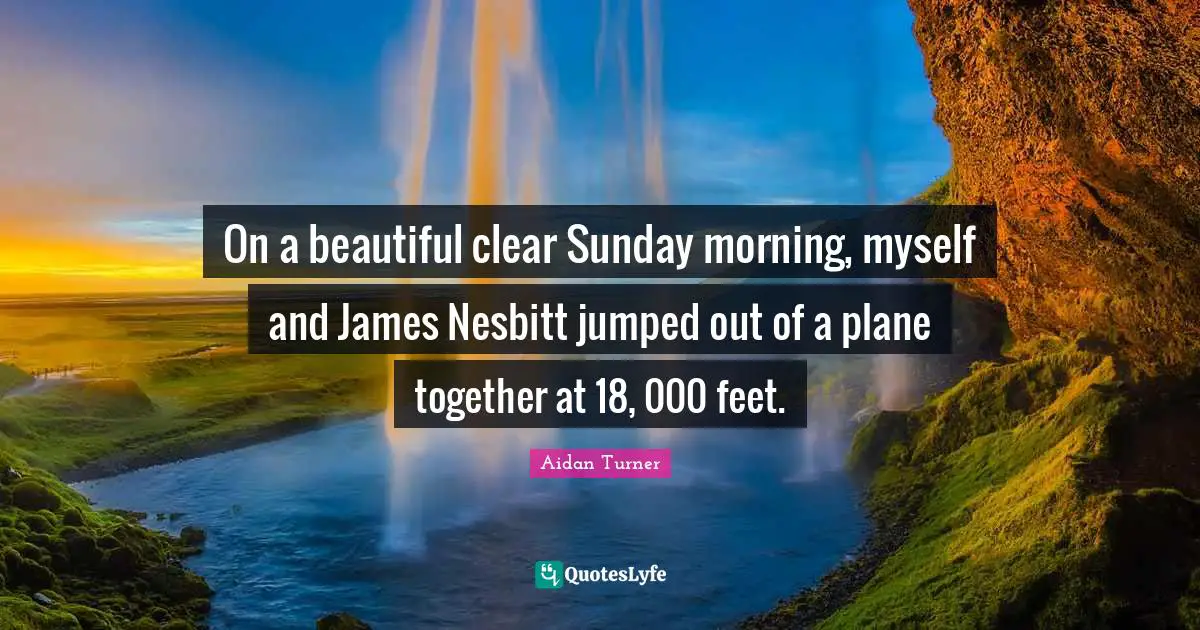 On a beautiful clear Sunday morning, myself and James Nesbitt jumped out of a plane together at 18, 000 feet.