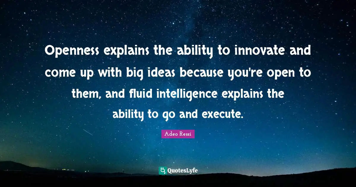 Openness explains the ability to innovate and come up with big ideas because you're open to them, and fluid intelligence explains the ability to go and execute.