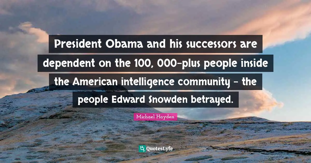 President Obama and his successors are dependent on the 100, 000-plus people inside the American intelligence community - the people Edward Snowden betrayed.