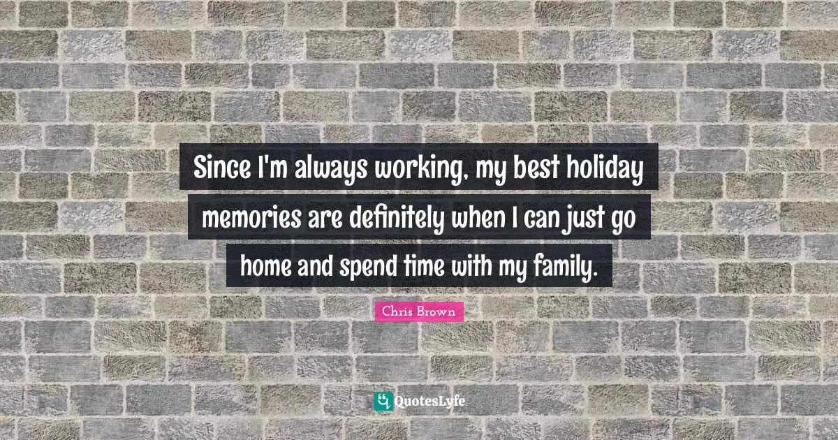 Chris Brown Quotes: "Since I'm always working, my best holiday memories are definitely when I can just go home and spend time with my family."