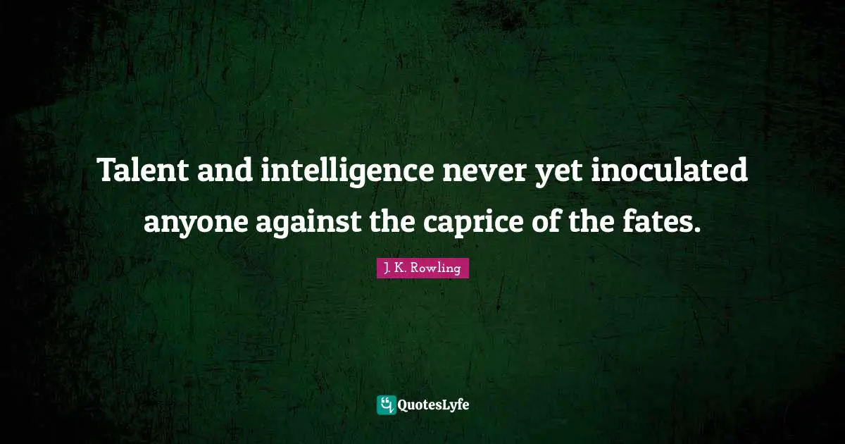 Talent and intelligence never yet inoculated anyone against the caprice of the fates.