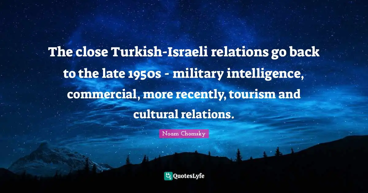 The close Turkish-Israeli relations go back to the late 1950s - military intelligence, commercial, more recently, tourism and cultural relations.