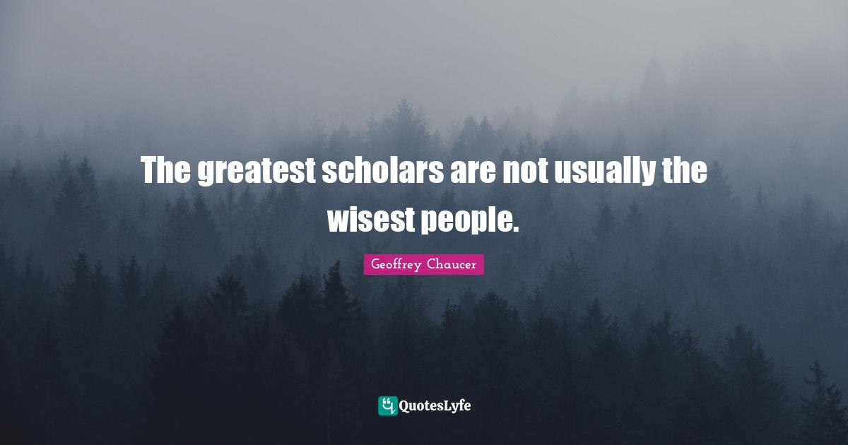 The greatest scholars are not usually the wisest people.