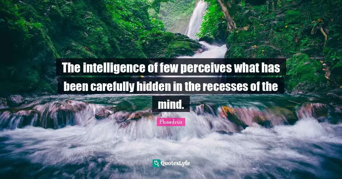 The intelligence of few perceives what has been carefully hidden in the recesses of the mind.