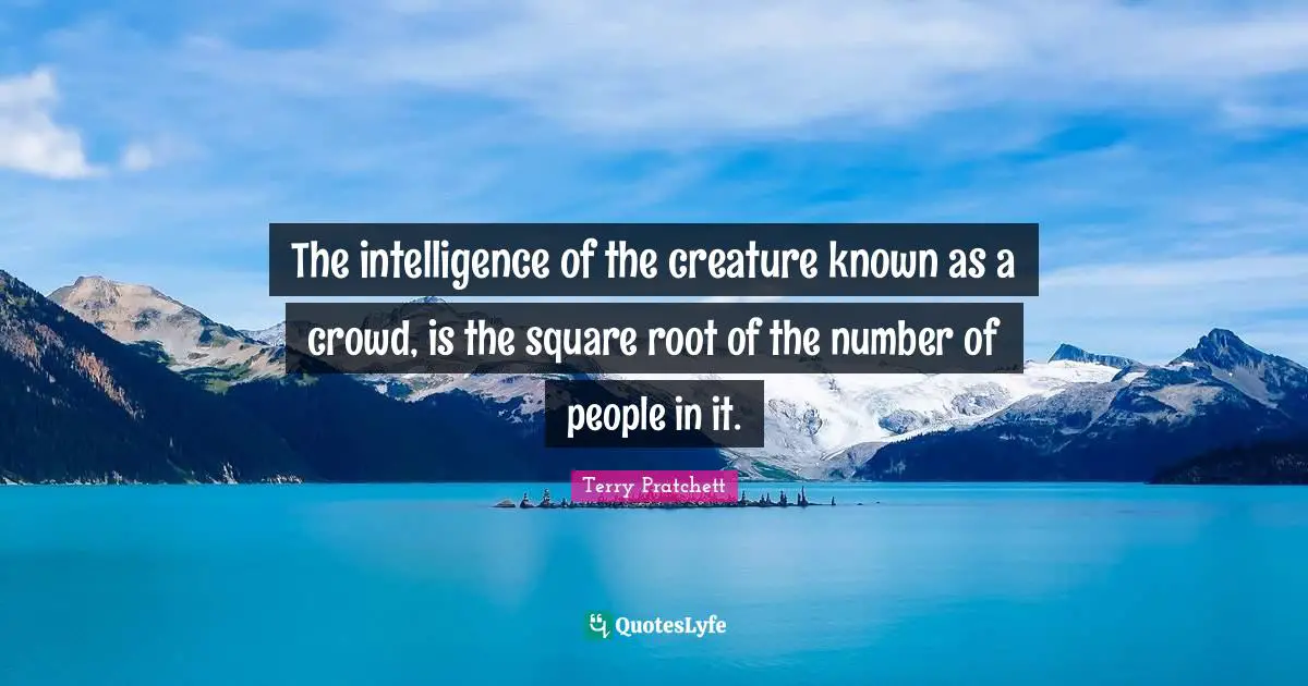 Number Quotes: "The intelligence of the creature known as a crowd, is the square root of the number of people in it."