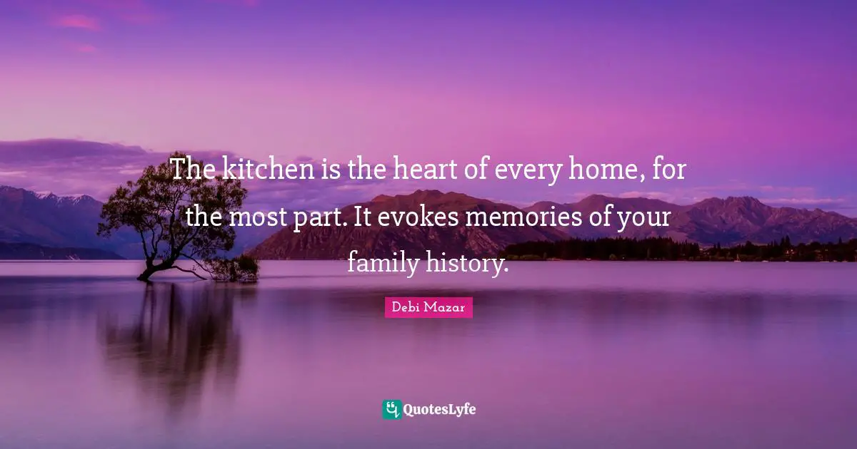The kitchen is the heart of every home, for the most part. It evokes memories of your family history.