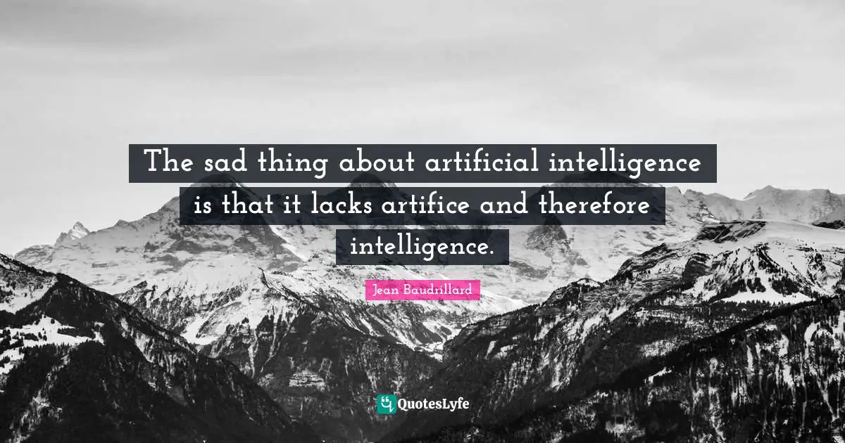 The sad thing about artificial intelligence is that it lacks artifice and therefore intelligence.