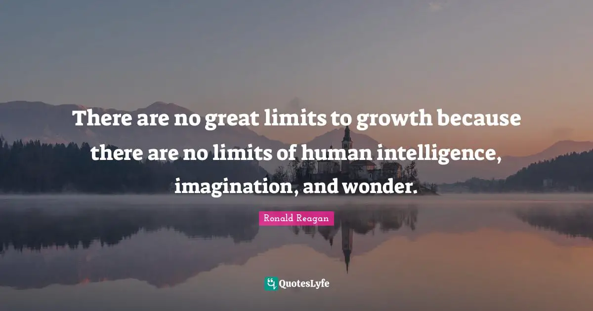 There are no great limits to growth because there are no limits of human intelligence, imagination, and wonder.