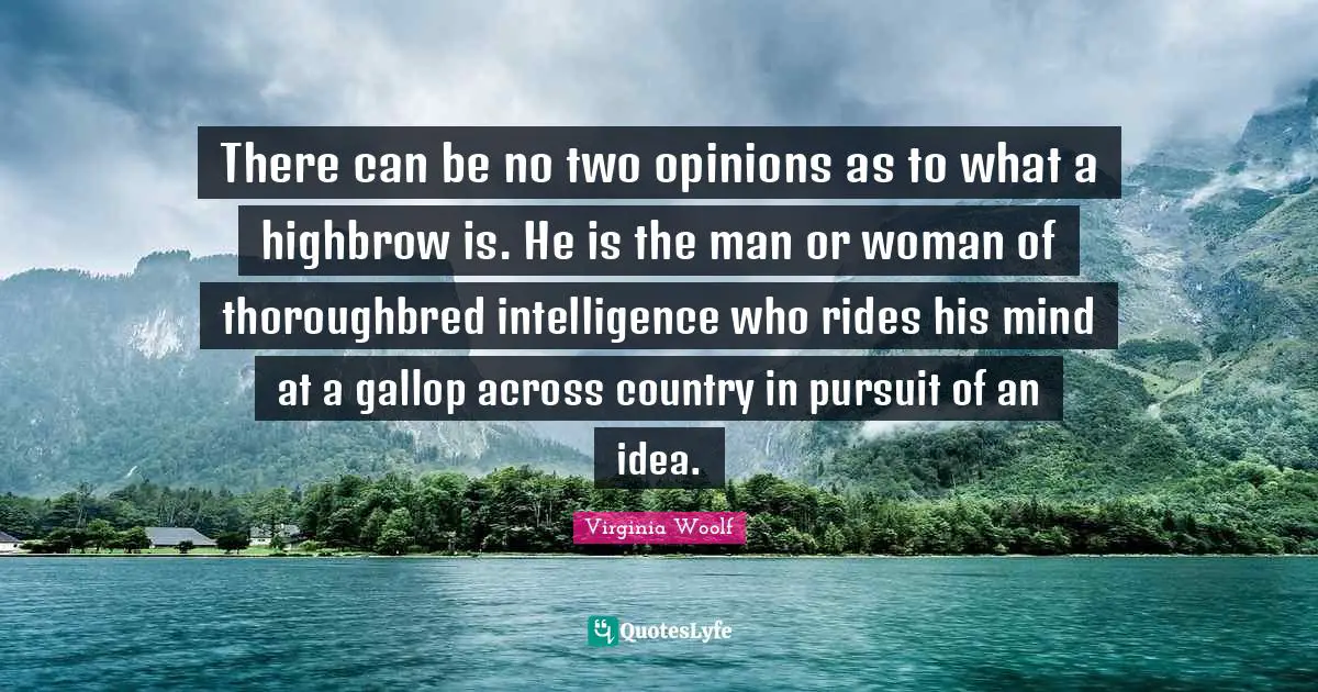 There can be no two opinions as to what a highbrow is. He is the man or woman of thoroughbred intelligence who rides his mind at a gallop across country in pursuit of an idea.