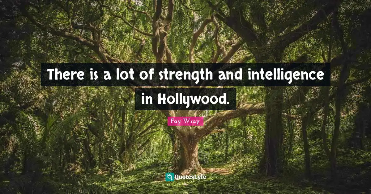 Fay Wray Quotes: "There is a lot of strength and intelligence in Hollywood."