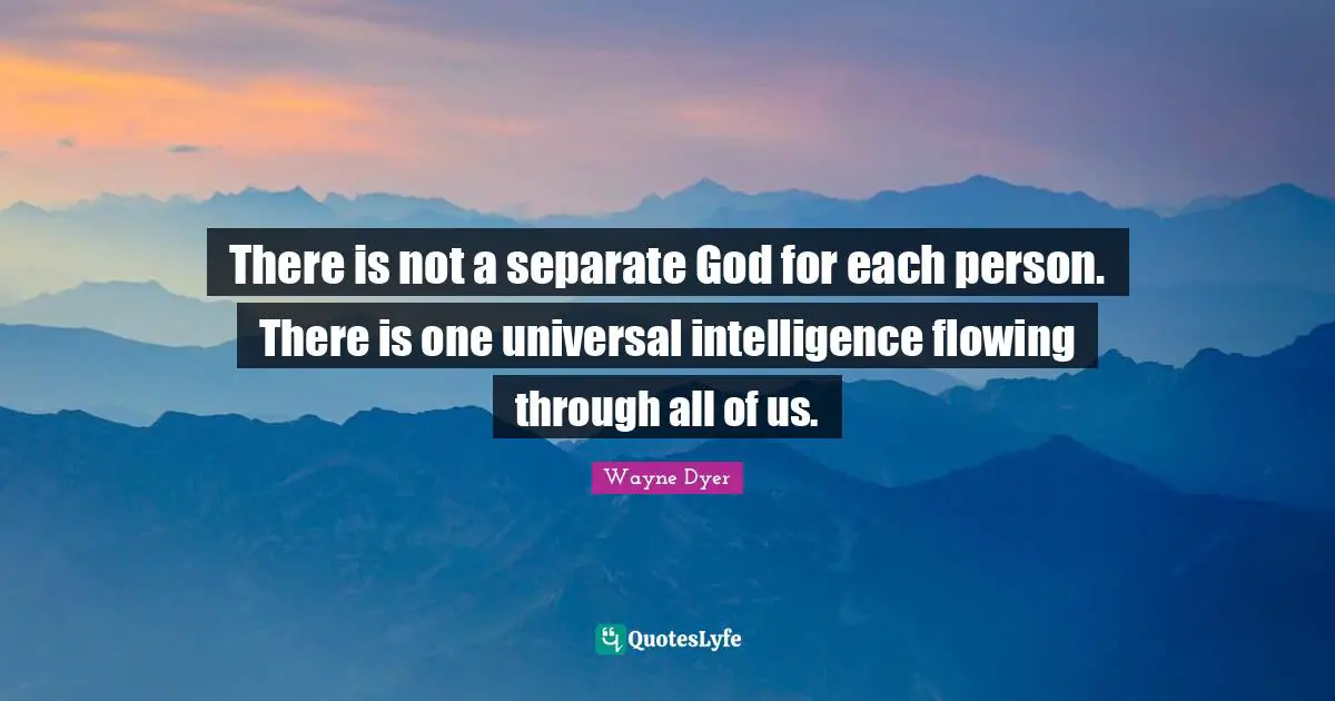 There is not a separate God for each person. There is one universal intelligence flowing through all of us.