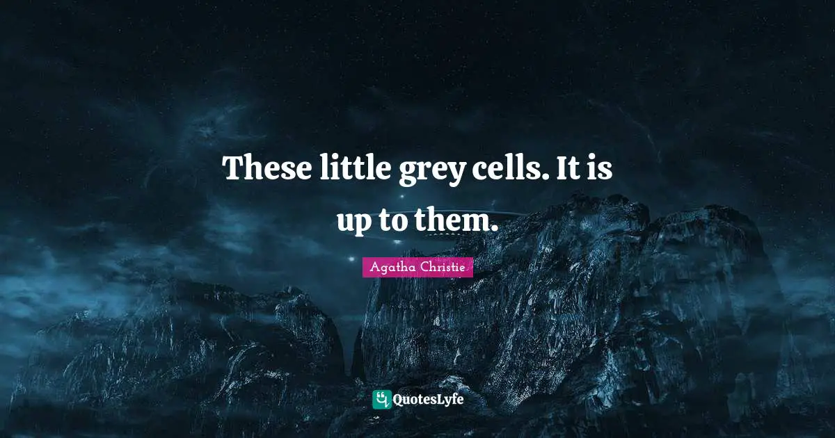 These little grey cells. It is up to them.