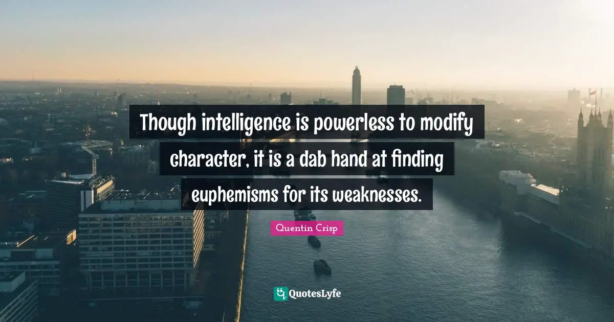 Though intelligence is powerless to modify character, it is a dab hand at finding euphemisms for its weaknesses.