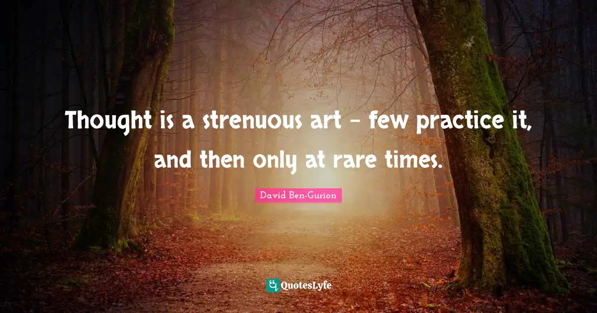 David Ben-Gurion Quotes: "Thought is a strenuous art - few practice it, and then only at rare times."