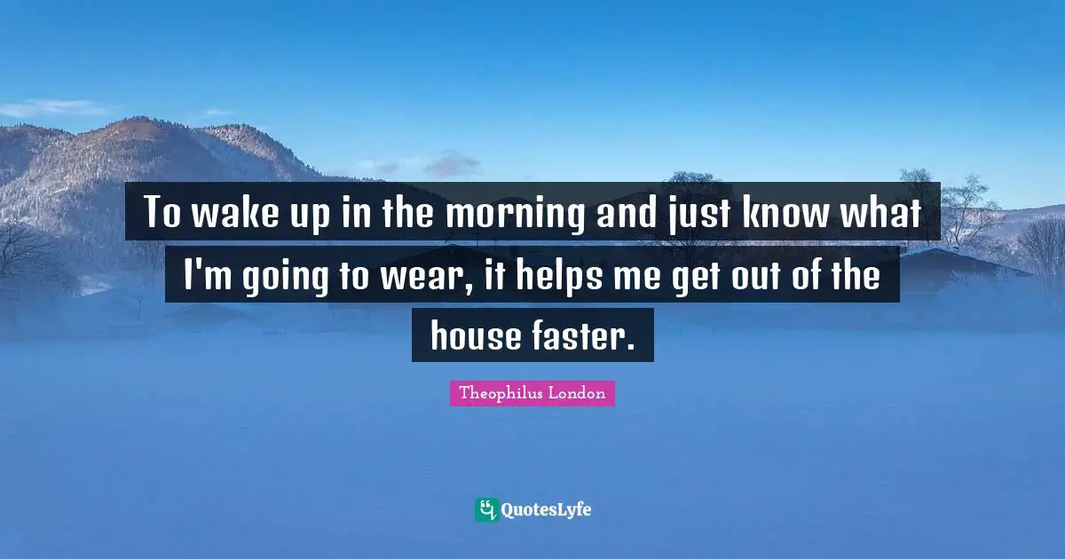 To wake up in the morning and just know what I'm going to wear, it helps me get out of the house faster.