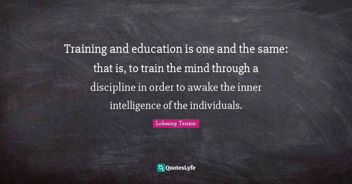 Training and education is one and the same: that is, to train the mind through a discipline in order to awake the inner intelligence of the individuals.