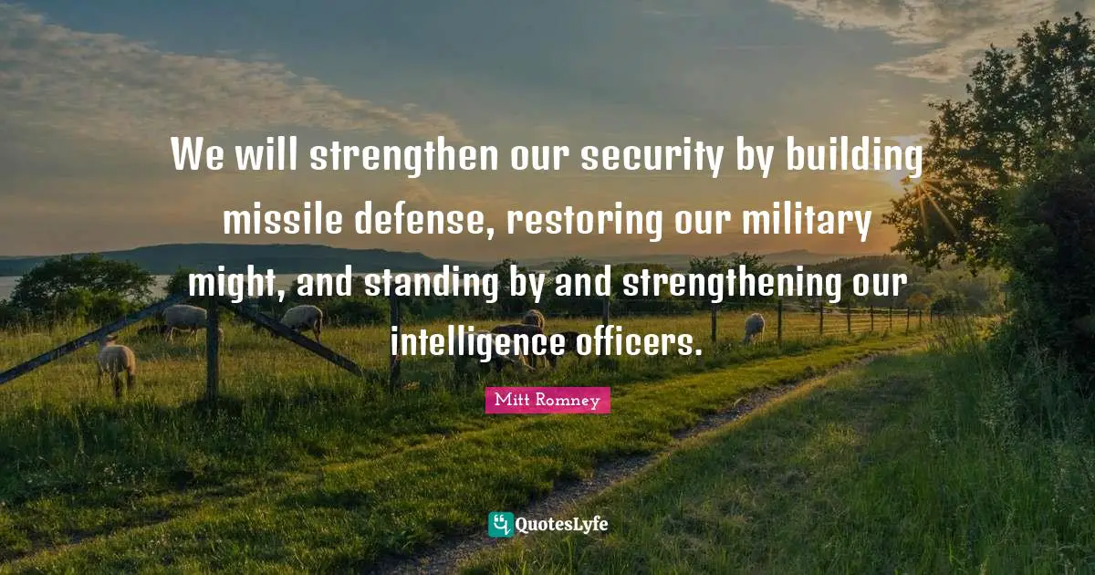 We will strengthen our security by building missile defense, restoring our military might, and standing by and strengthening our intelligence officers.