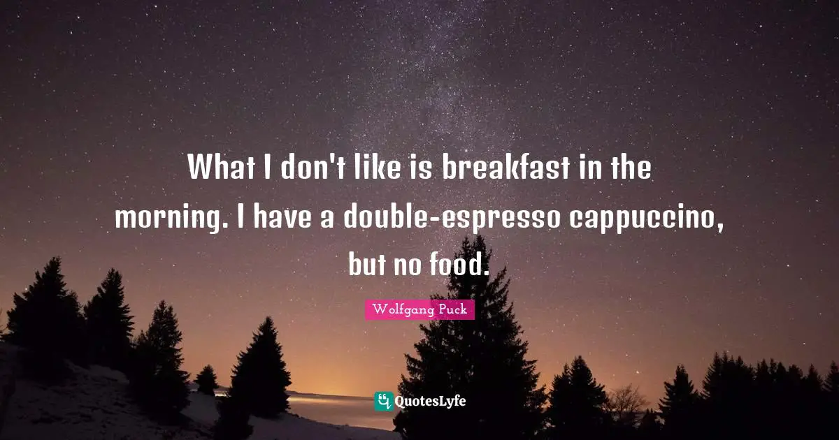What I don't like is breakfast in the morning. I have a double-espresso cappuccino, but no food.