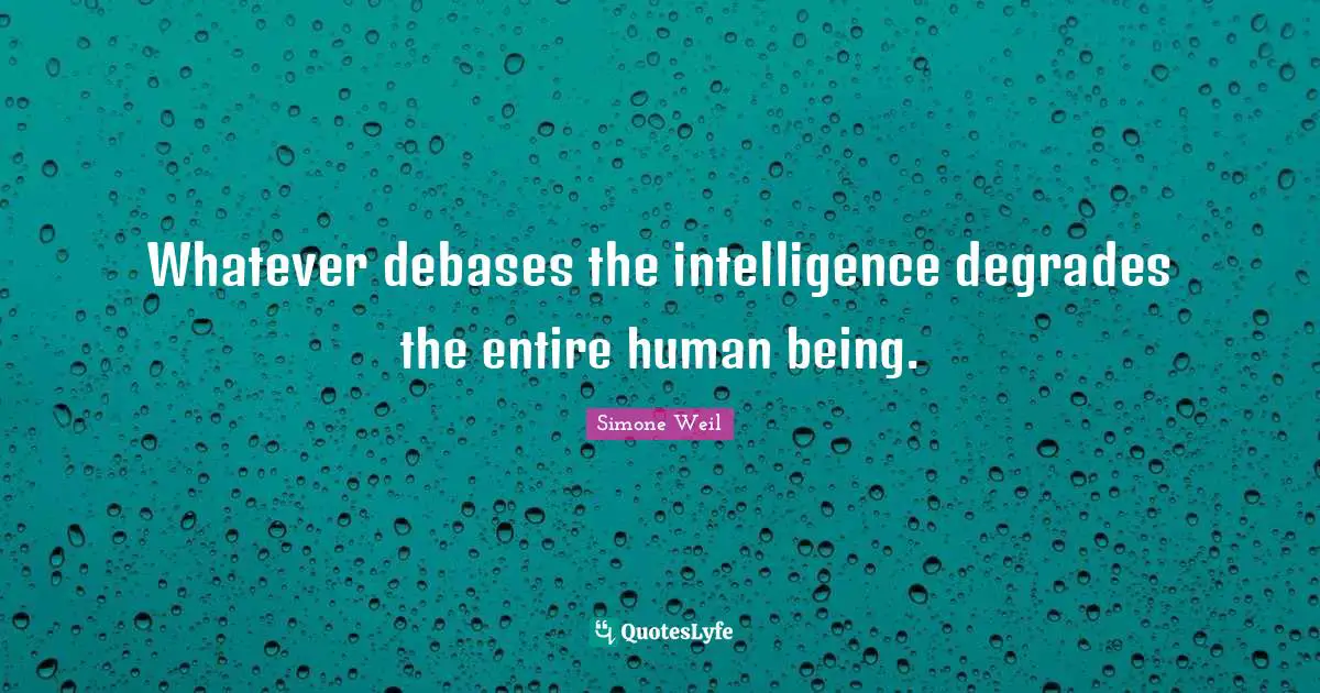 Whatever debases the intelligence degrades the entire human being.