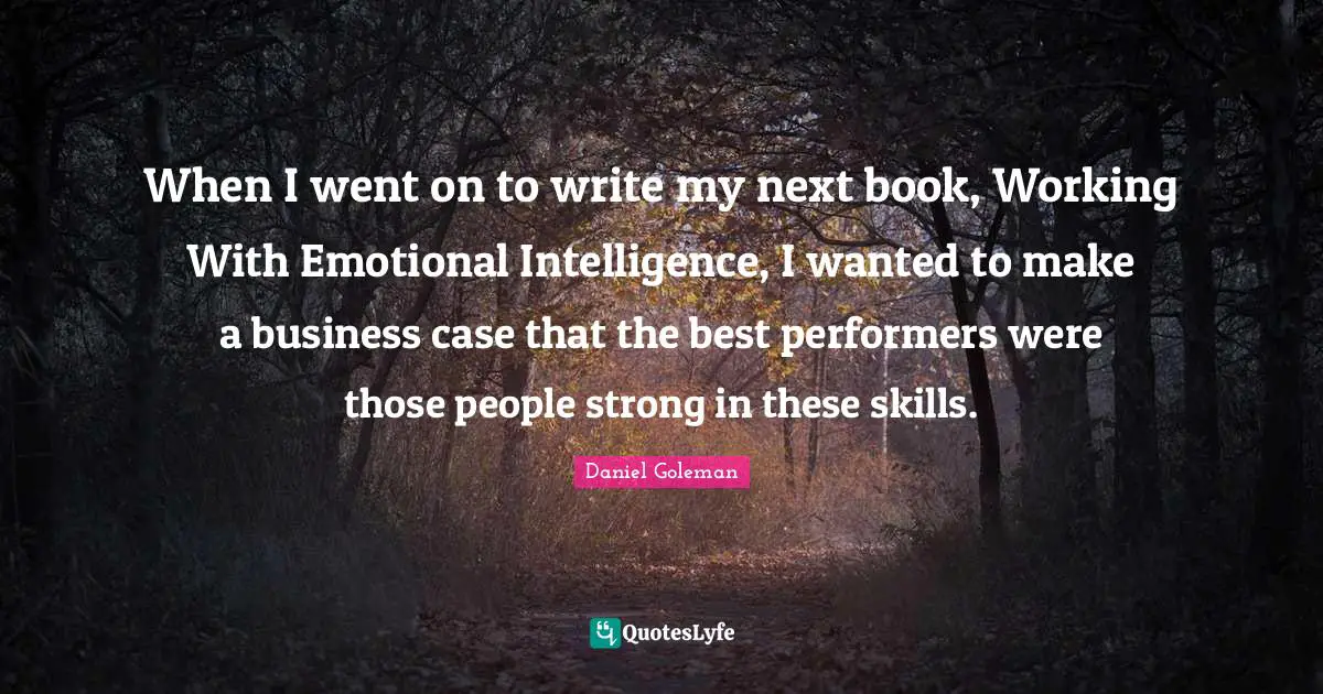 When I went on to write my next book, Working With Emotional Intelligence, I wanted to make a business case that the best performers were those people strong in these skills.