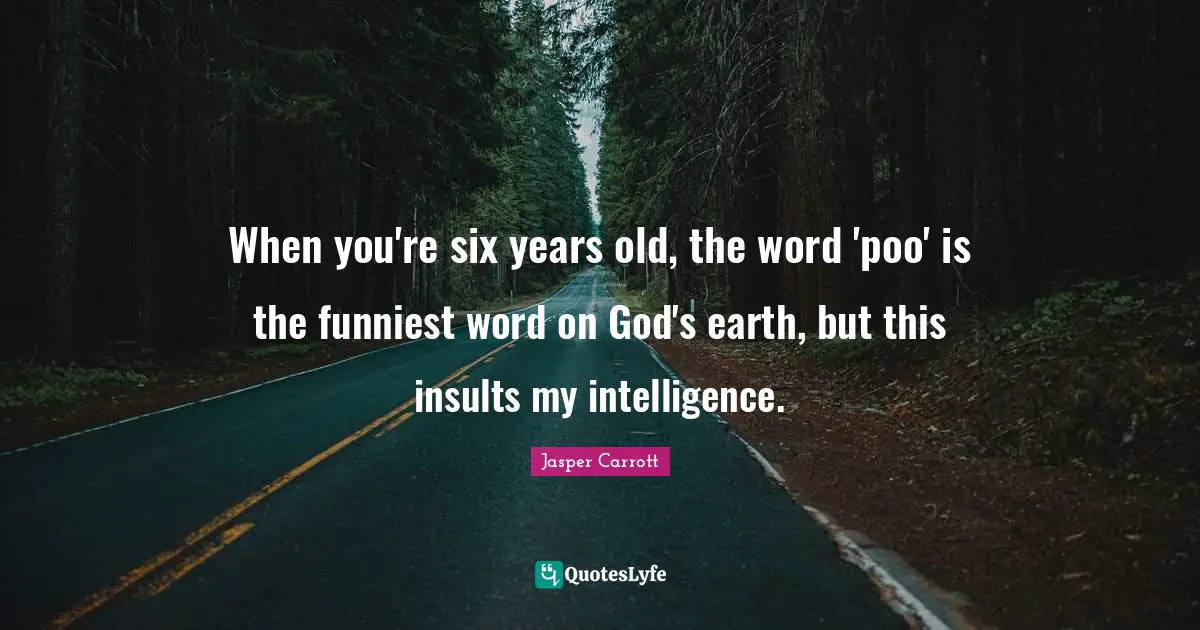 When you're six years old, the word 'poo' is the funniest word on God's earth, but this insults my intelligence.