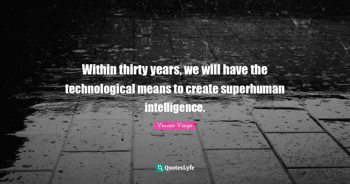 Within thirty years, we will have the technological means to create superhuman intelligence.