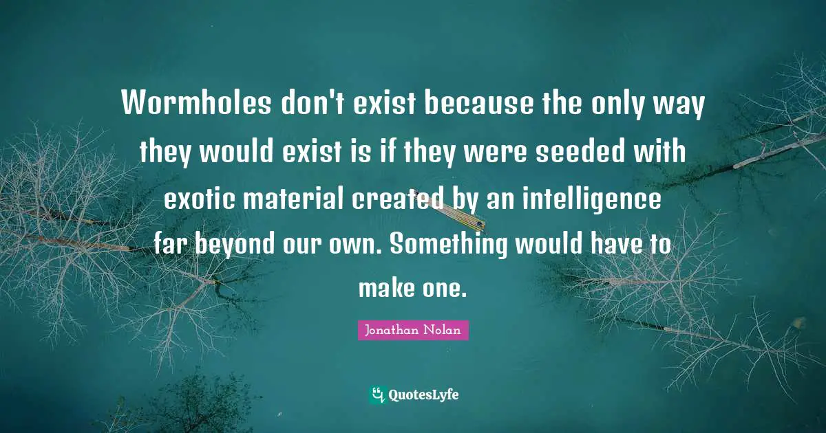 Wormholes don't exist because the only way they would exist is if they were seeded with exotic material created by an intelligence far beyond our own. Something would have to make one.