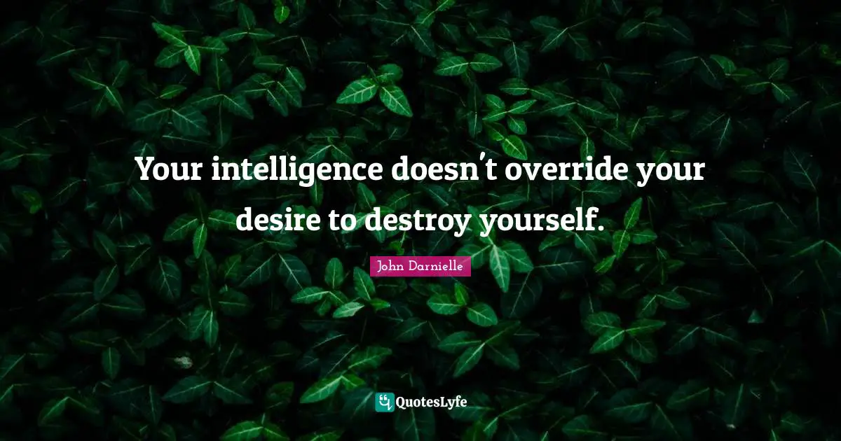 Destroy Quotes: "Your intelligence doesn't override your desire to destroy yourself."