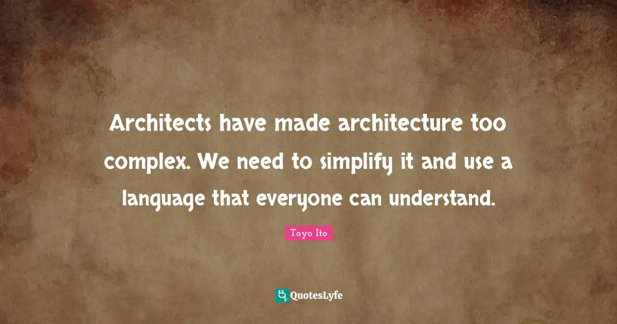 Understand Quotes: "Architects have made architecture too complex. We need to simplify it and use a language that everyone can understand."