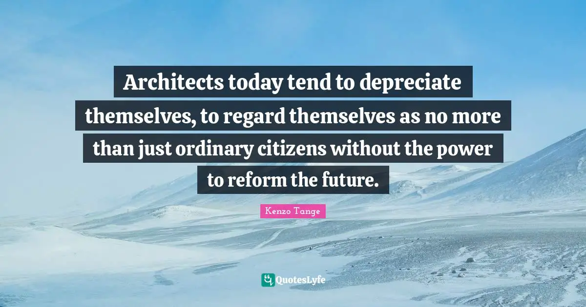 Architects today tend to depreciate themselves, to regard themselves as no more than just ordinary citizens without the power to reform the future.