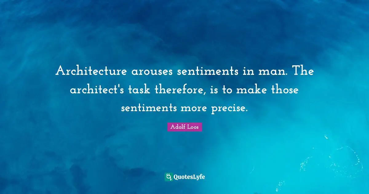 Adolf Loos Quotes: "Architecture arouses sentiments in man. The architect's task therefore, is to make those sentiments more precise."