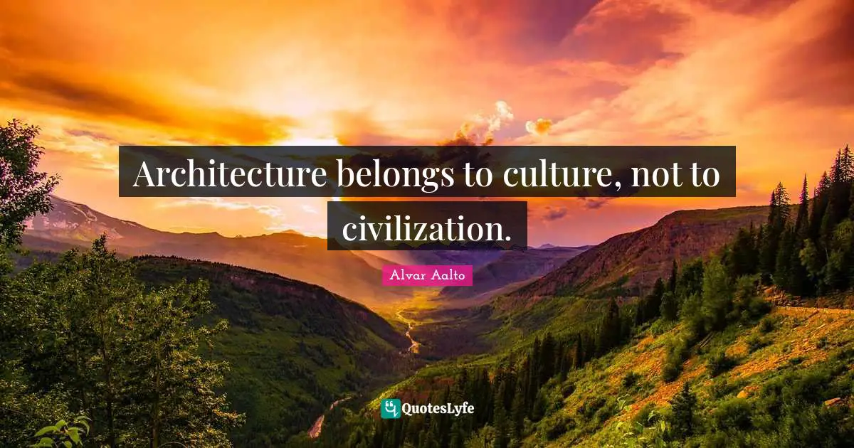 Architecture belongs to culture, not to civilization.
