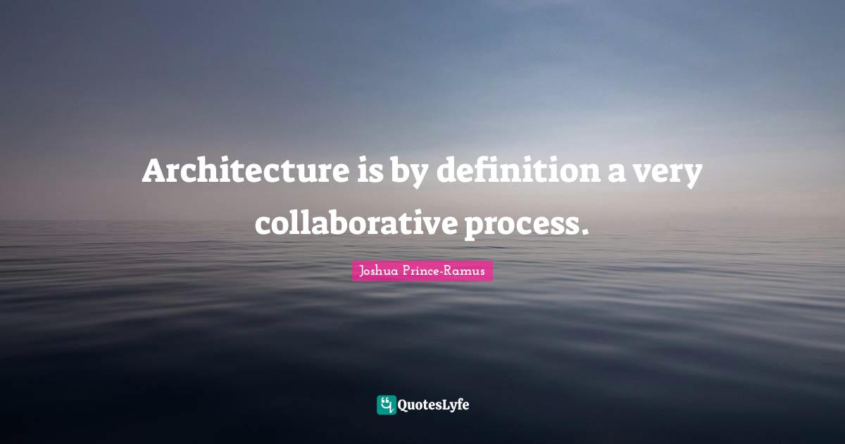 Architecture is by definition a very collaborative process.